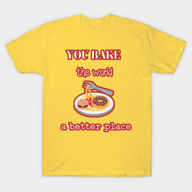 you bake the world a  better place T-Shirt by Touchwood